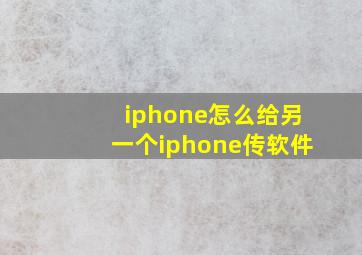 iphone怎么给另一个iphone传软件