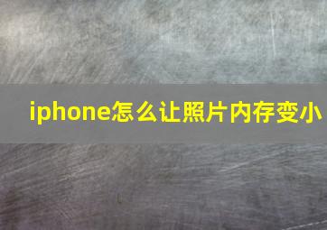 iphone怎么让照片内存变小