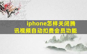 iphone怎样关闭腾讯视频自动扣费会员功能