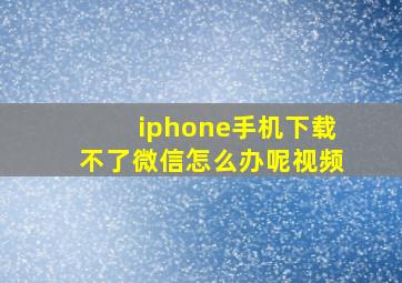 iphone手机下载不了微信怎么办呢视频