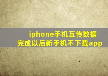 iphone手机互传数据完成以后新手机不下载app