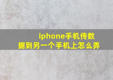 iphone手机传数据到另一个手机上怎么弄