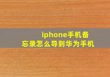 iphone手机备忘录怎么导到华为手机