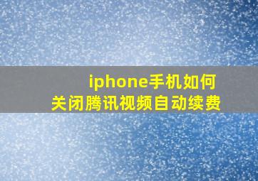 iphone手机如何关闭腾讯视频自动续费