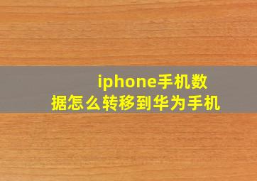 iphone手机数据怎么转移到华为手机