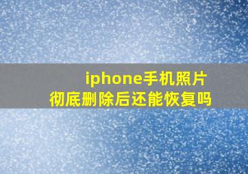 iphone手机照片彻底删除后还能恢复吗