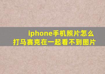 iphone手机照片怎么打马赛克在一起看不到图片