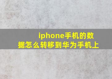 iphone手机的数据怎么转移到华为手机上