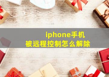 iphone手机被远程控制怎么解除