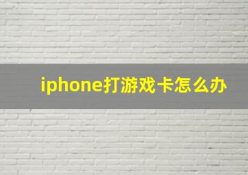 iphone打游戏卡怎么办