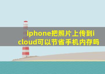 iphone把照片上传到icloud可以节省手机内存吗