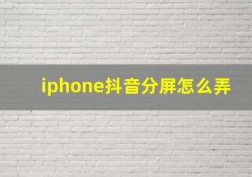 iphone抖音分屏怎么弄