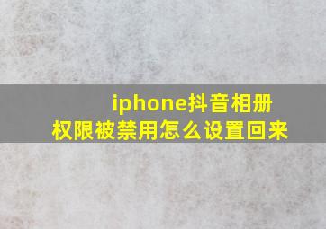 iphone抖音相册权限被禁用怎么设置回来