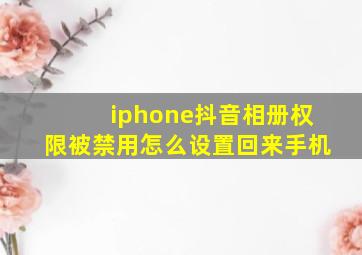 iphone抖音相册权限被禁用怎么设置回来手机