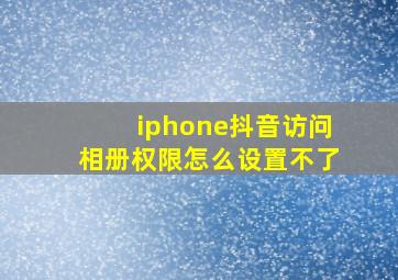 iphone抖音访问相册权限怎么设置不了