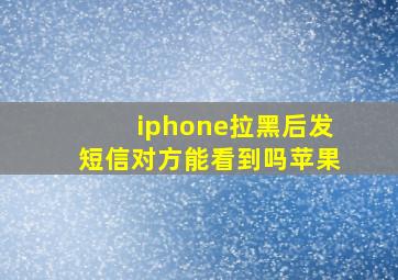 iphone拉黑后发短信对方能看到吗苹果