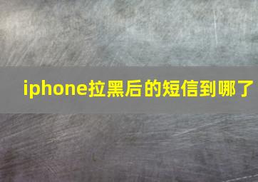 iphone拉黑后的短信到哪了