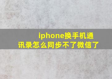 iphone换手机通讯录怎么同步不了微信了