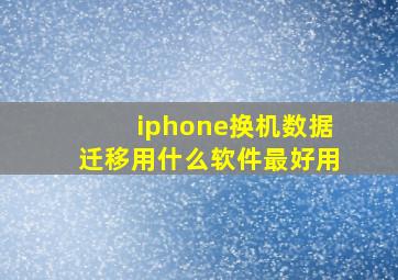 iphone换机数据迁移用什么软件最好用