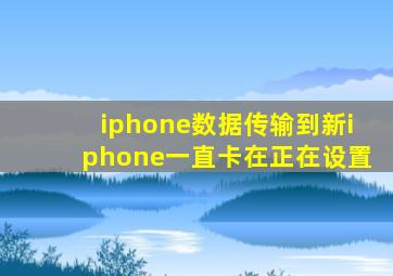 iphone数据传输到新iphone一直卡在正在设置