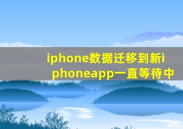 iphone数据迁移到新iphoneapp一直等待中