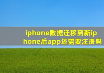 iphone数据迁移到新iphone后app还需要注册吗