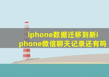 iphone数据迁移到新iphone微信聊天记录还有吗