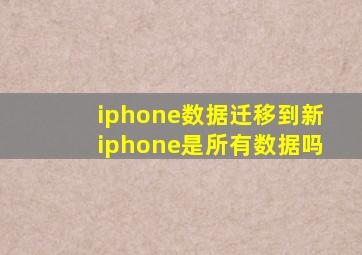 iphone数据迁移到新iphone是所有数据吗