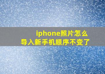 iphone照片怎么导入新手机顺序不变了