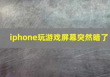 iphone玩游戏屏幕突然暗了