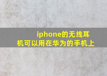 iphone的无线耳机可以用在华为的手机上