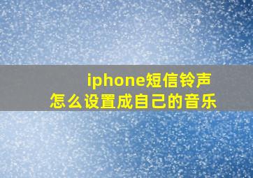 iphone短信铃声怎么设置成自己的音乐