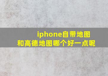 iphone自带地图和高德地图哪个好一点呢