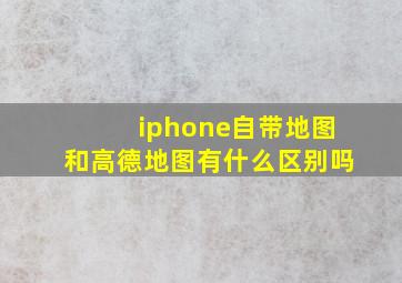 iphone自带地图和高德地图有什么区别吗