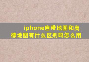 iphone自带地图和高德地图有什么区别吗怎么用