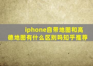 iphone自带地图和高德地图有什么区别吗知乎推荐