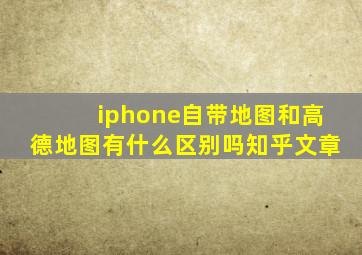 iphone自带地图和高德地图有什么区别吗知乎文章