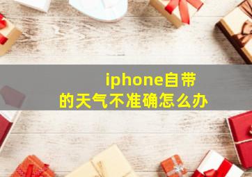 iphone自带的天气不准确怎么办