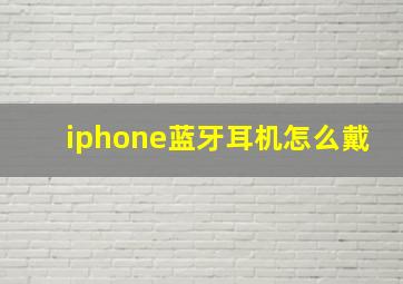 iphone蓝牙耳机怎么戴