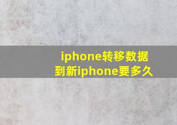 iphone转移数据到新iphone要多久