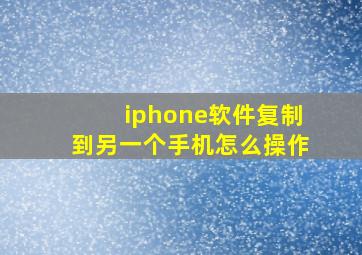 iphone软件复制到另一个手机怎么操作