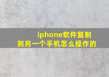 iphone软件复制到另一个手机怎么操作的