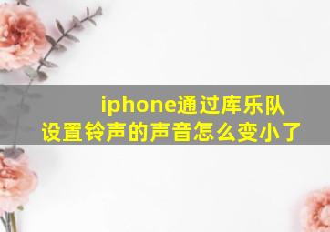 iphone通过库乐队设置铃声的声音怎么变小了