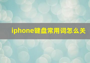 iphone键盘常用词怎么关