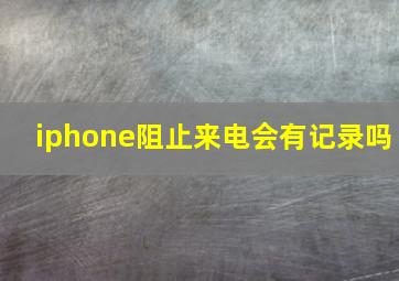 iphone阻止来电会有记录吗