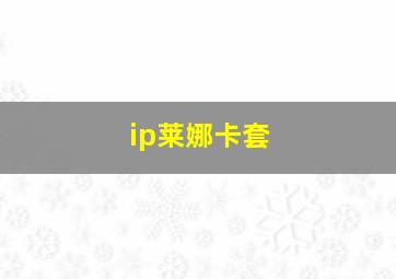 ip莱娜卡套