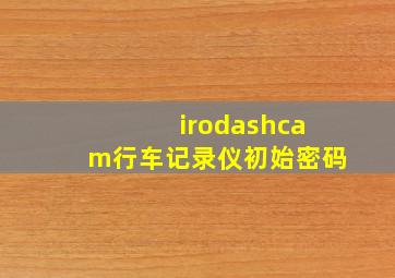 irodashcam行车记录仪初始密码