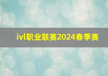 ivl职业联赛2024春季赛