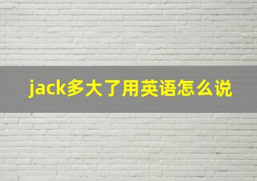 jack多大了用英语怎么说