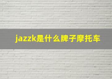 jazzk是什么牌子摩托车